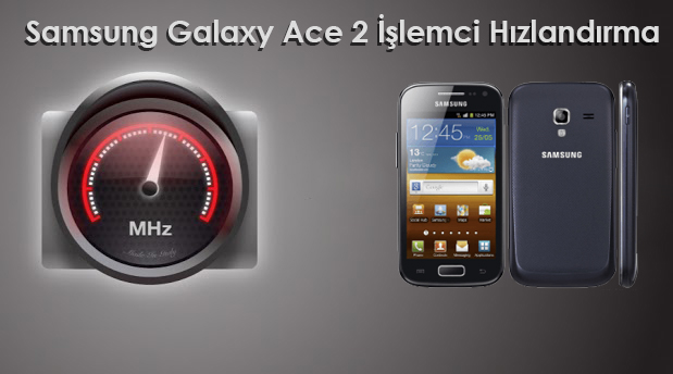 Samsung Galaxy Ace 2 İşlemci Hızını Yükseltme samsung ace 2 kernel samsung ace 2 işlemci hızlandırma samsung ace 2 hızlandırma samsung ace 2 root ace 2 hızlandırma 