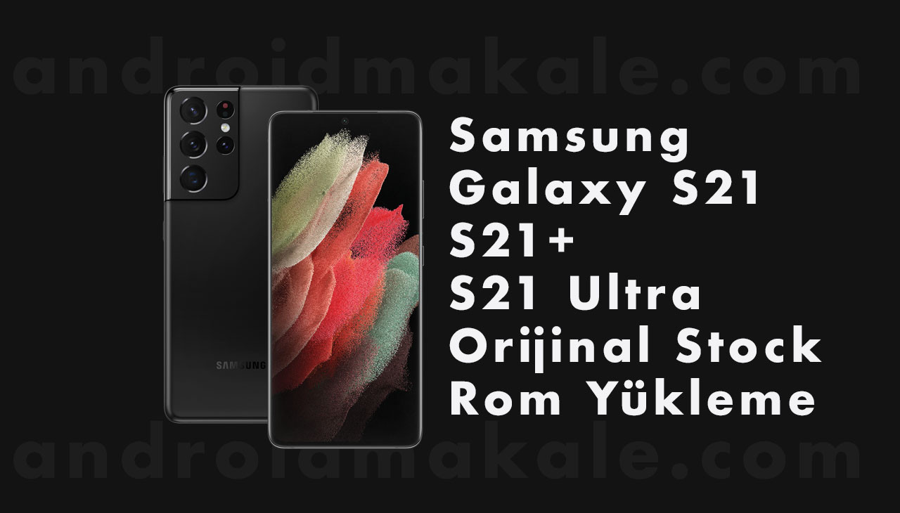 Samsung Galaxy S21, S21+ ve S21 Ultra Orijinal Stock Rom Yükleme yükleme ultra stock samsung s21 rom plus galaxy firmware 